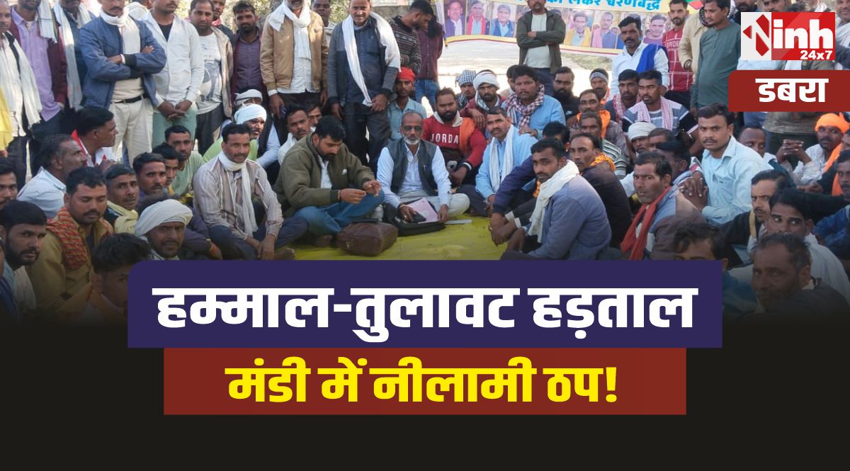 Dabra : हम्माल तुलावटियों की हड़ताल, छठवें दिन भी मंडी में नीलामी ठप!