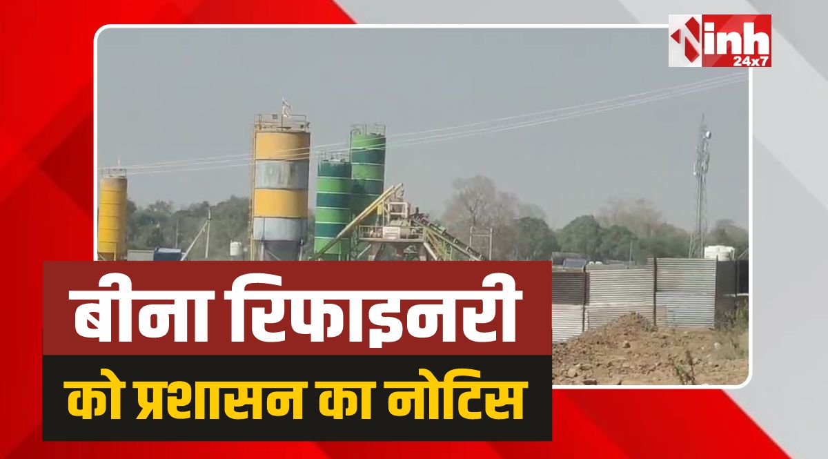 Bina Refinery: बीना रिफाइनरी को प्रशासन ने जारी किया बड़ा नोटिस, दिया समय 